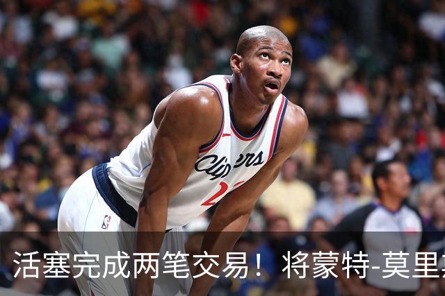 活塞完成两笔交易！将蒙特-莫里斯送往森林狼