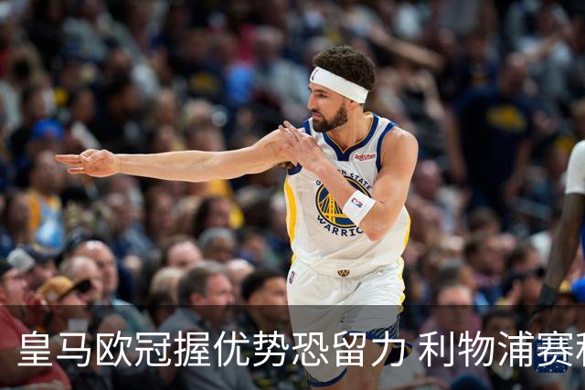 皇马欧冠握优势恐留力 利物浦赛程苦难盼奇迹